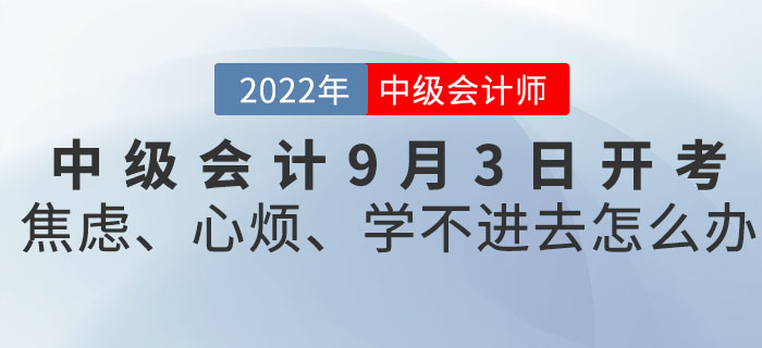 2022年(nián)中級會(huì)計(jì)9月(yuè)3日(rì)開(kāi)考！焦慮、心煩、學不(bù)進去(qù)怎麽辦？
