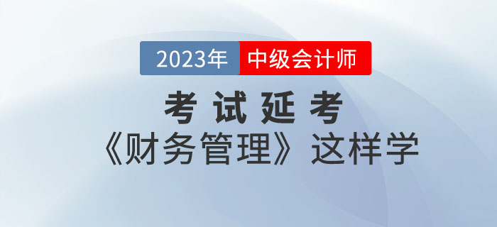 2022年(nián)中級會(huì)計(jì)考試延考《财務管理(lǐ)》這(zhè)樣學效率翻倍！