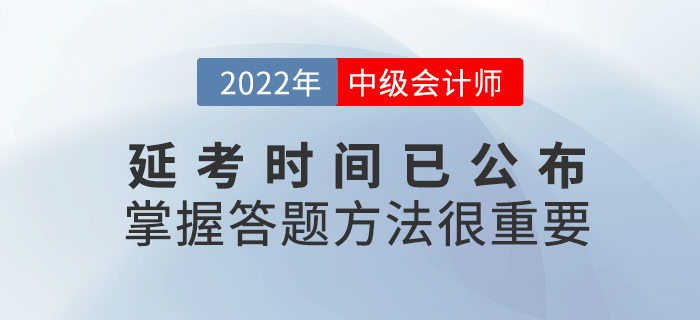 2022年(nián)中級會(huì)計(jì)延考時(shí)間(jiān)公布，考試時(shí)掌握答(dá)題方法很(hěn)重要(yào)！